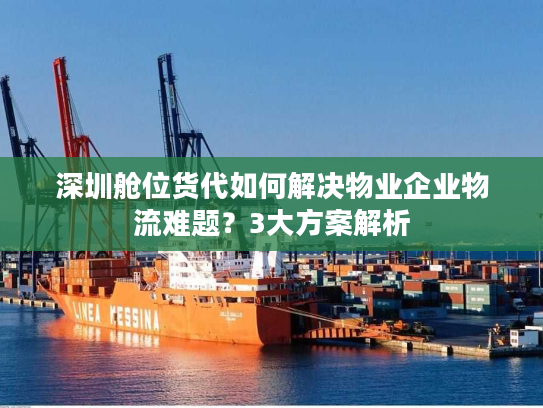 深圳舱位货代如何解决物业企业物流难题？3大方案解析