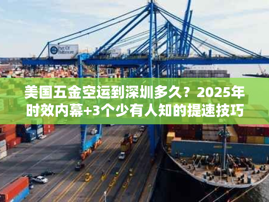 美国五金空运到深圳多久？2025年时效内幕+3个少有人知的提速技巧