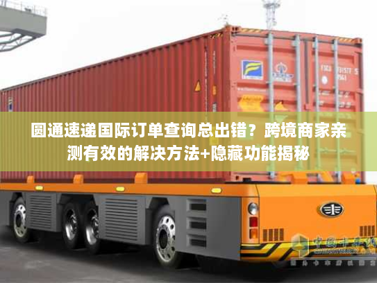 圆通速递国际订单查询总出错？跨境商家亲测有效的解决方法+隐藏功能揭秘