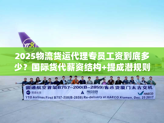 2025物流货运代理专员工资到底多少？国际货代薪资结构+提成潜规则全解析