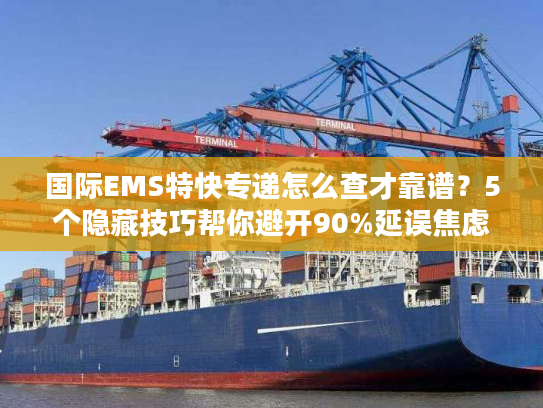 国际EMS特快专递怎么查才靠谱？5个隐藏技巧帮你避开90%延误焦虑