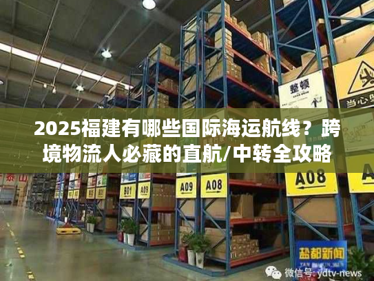 2025福建有哪些国际海运航线?跨境物流人必藏的直航/中转全攻略 2025福建有哪些国际海运航线?跨境物流人必藏的直航/中转全攻略
