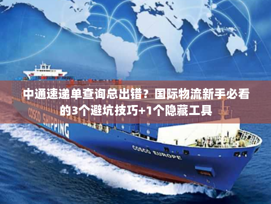 中通速递单查询总出错?国际物流新手必看的3个避坑技巧+1个隐藏工具 中通速递单查询总出错?国际物流新手必看的3个避坑技巧+1个隐藏工具
