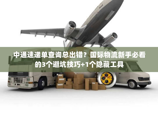 中通速递单查询总出错?国际物流新手必看的3个避坑技巧+1个隐藏工具 中通速递单查询总出错?国际物流新手必看的3个避坑技巧+1个隐藏工具