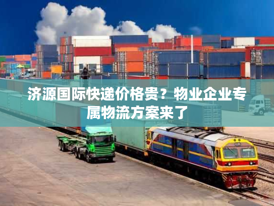济源国际快递价格贵?物业企业专属物流方案来了 济源国际快递价格贵?物业企业专属物流方案来了