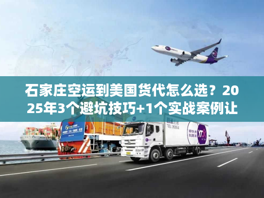 石家庄空运到美国货代怎么选？2025年3个避坑技巧+1个实战案例让你省30%成本