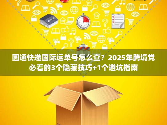 圆通快递国际运单号怎么查？2025年跨境党必看的3个隐藏技巧+1个避坑指南