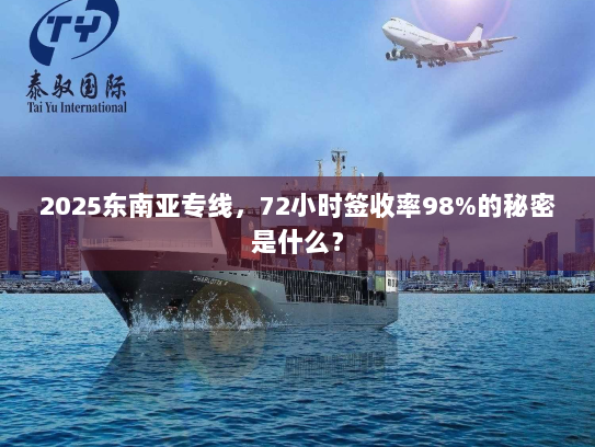 2025东南亚专线，72小时签收率98%的秘密是什么？