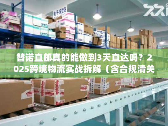 替诺直邮真的能做到3天直达吗？2025跨境物流实战拆解（含合规清关技巧）
