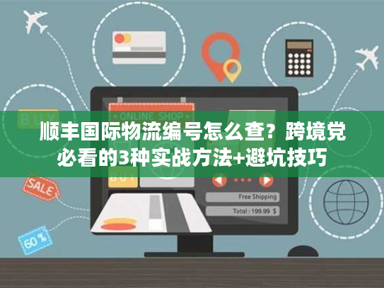 顺丰国际物流编号怎么查？跨境党必看的3种实战方法+避坑技巧