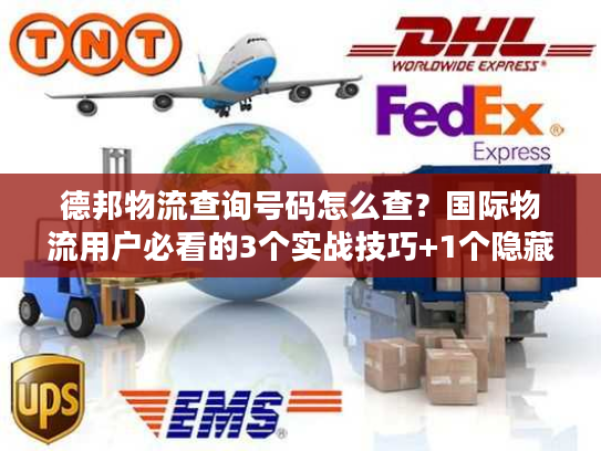 德邦物流查询号码怎么查？国际物流用户必看的3个实战技巧+1个隐藏渠道