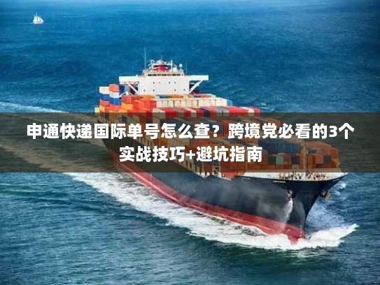 申通快递国际单号怎么查？跨境党必看的3个实战技巧+避坑指南