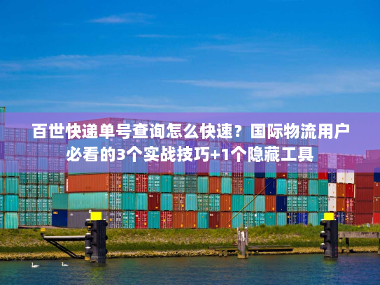 百世快递单号查询怎么快速?国际物流用户必看的3个实战技巧+1个隐藏工具 百世快递单号查询怎么快速?国际物流用户必看的3个实战技巧+1个隐藏工具
