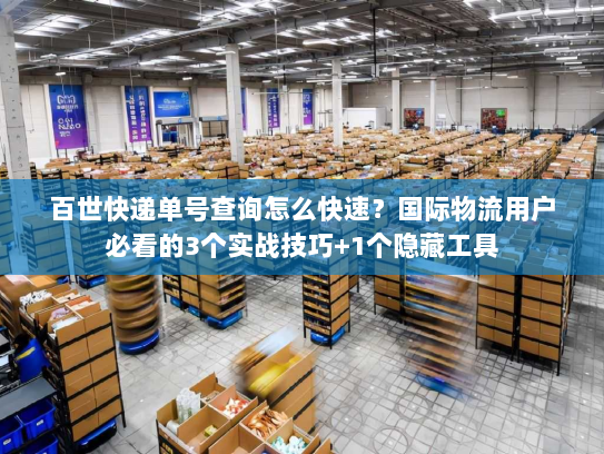 百世快递单号查询怎么快速?国际物流用户必看的3个实战技巧+1个隐藏工具 百世快递单号查询怎么快速?国际物流用户必看的3个实战技巧+1个隐藏工具