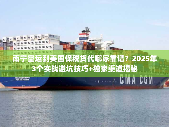 南宁空运到美国保税货代哪家靠谱？2025年3个实战避坑技巧+独家渠道揭秘