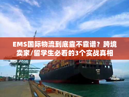 EMS国际物流到底靠不靠谱？跨境卖家/留学生必看的3个实战真相