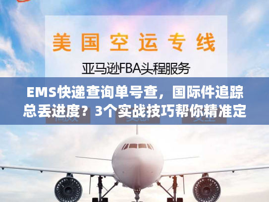 EMS快递查询单号查,国际件追踪总丢进度?3个实战技巧帮你精准定位包裹 EMS快递查询单号查,国际件追踪总丢进度?3个实战技巧帮你精准定位包裹