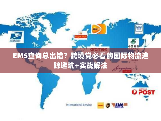 EMS查询总出错？跨境党必看的国际物流追踪避坑+实战解法