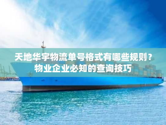 天地华宇物流单号格式有哪些规则？物业企业必知的查询技巧