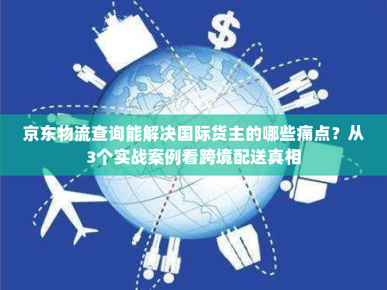 京东物流查询能解决国际货主的哪些痛点?从3个实战案例看跨境配送真相 京东物流查询能解决国际货主的哪些痛点?从3个实战案例看跨境配送真相