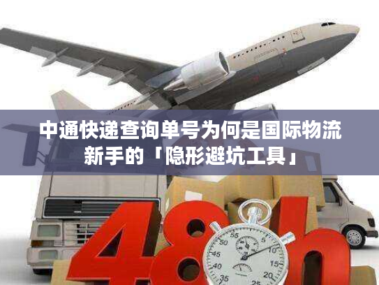 中通快递查询单号为何是国际物流新手的「隐形避坑工具」