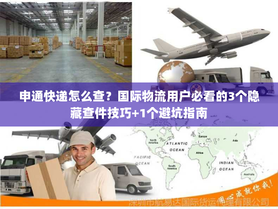 申通快递怎么查？国际物流用户必看的3个隐藏查件技巧+1个避坑指南