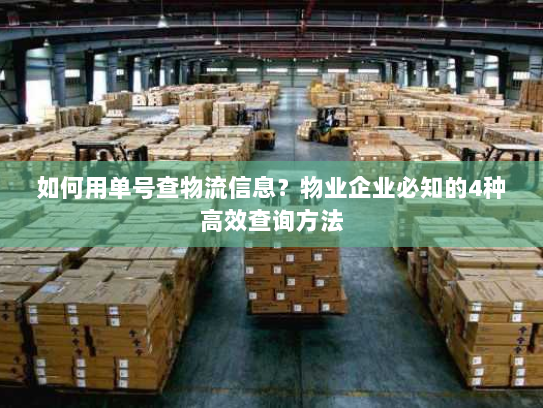 如何用单号查物流信息？物业企业必知的4种高效查询方法