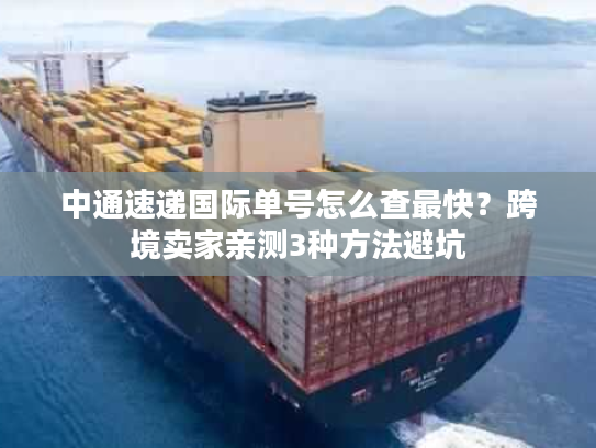 中通速递国际单号怎么查最快？跨境卖家亲测3种方法避坑
