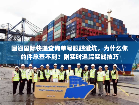 圆通国际快递查询单号跟踪避坑，为什么你的件总查不到？附实时追踪实战技巧