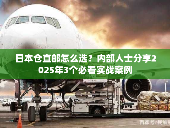 日本仓直邮怎么选？内部人士分享2025年3个必看实战案例