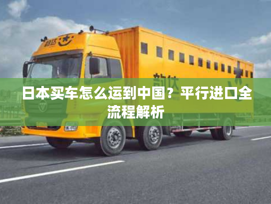 日本买车怎么运到中国?平行进口全流程解析 日本买车怎么运到中国?平行进口全流程解析