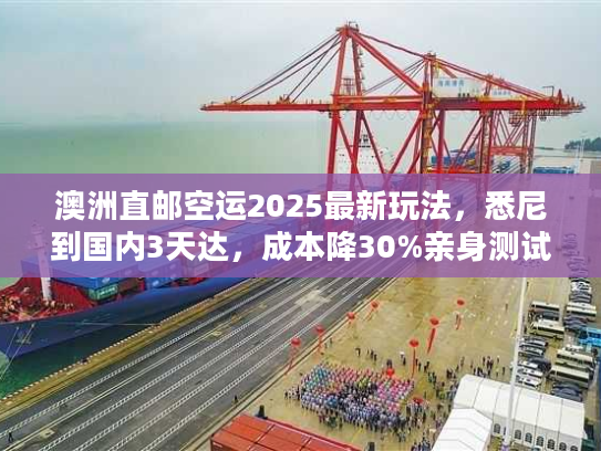 澳洲直邮空运2025最新玩法,悉尼到国内3天达,成本降30%亲身测试有效) 澳洲直邮空运2025最新玩法,悉尼到国内3天达,成本降30%亲身测试有效)