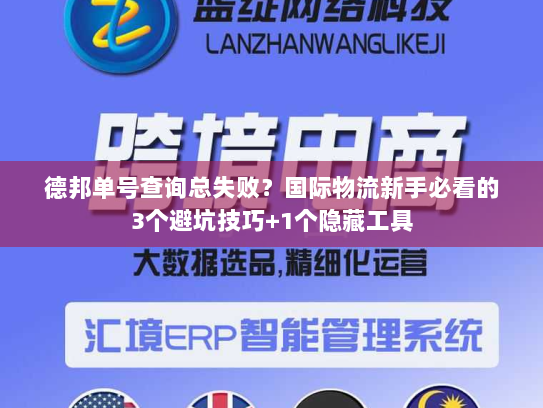德邦单号查询总失败？国际物流新手必看的3个避坑技巧+1个隐藏工具