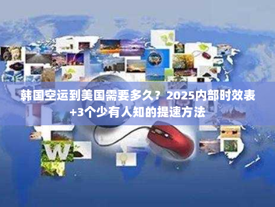 韩国空运到美国需要多久？2025内部时效表+3个少有人知的提速方法