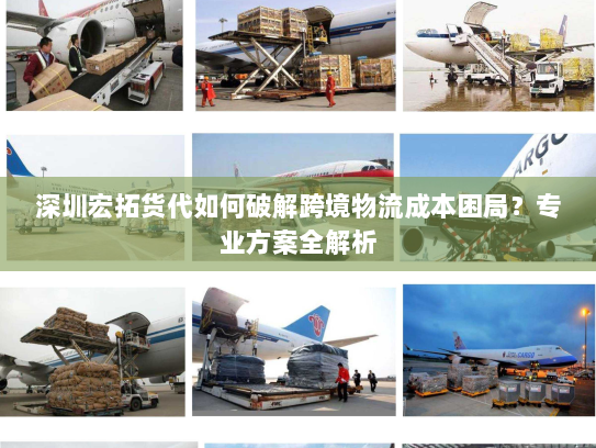 深圳宏拓货代如何破解跨境物流成本困局？专业方案全解析