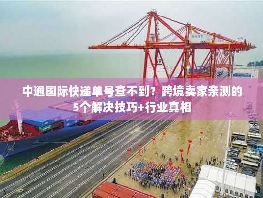 中通国际快递单号查不到？跨境卖家亲测的5个解决技巧+行业真相