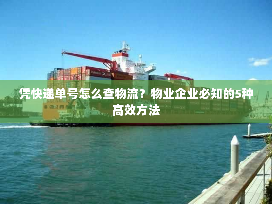 凭快递单号怎么查物流？物业企业必知的5种高效方法