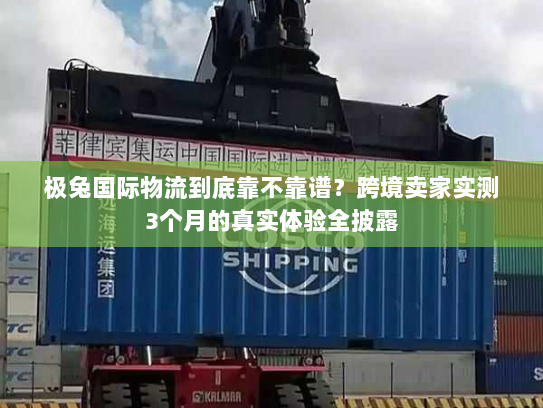 极兔国际物流到底靠不靠谱?跨境卖家实测3个月的真实体验全披露 极兔国际物流到底靠不靠谱?跨境卖家实测3个月的真实体验全披露