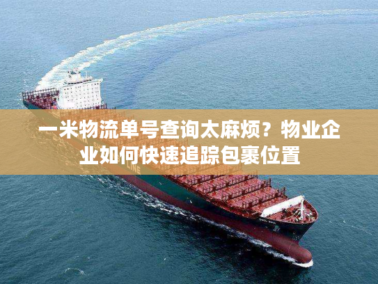 一米物流单号查询太麻烦？物业企业如何快速追踪包裹位置