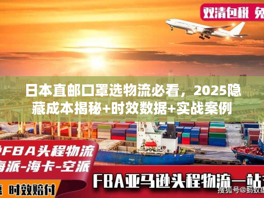 日本直邮口罩选物流必看，2025隐藏成本揭秘+时效数据+实战案例