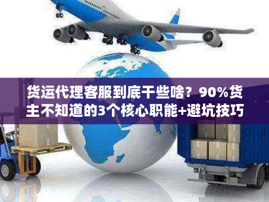 货运代理客服到底干些啥？90%货主不知道的3个核心职能+避坑技巧