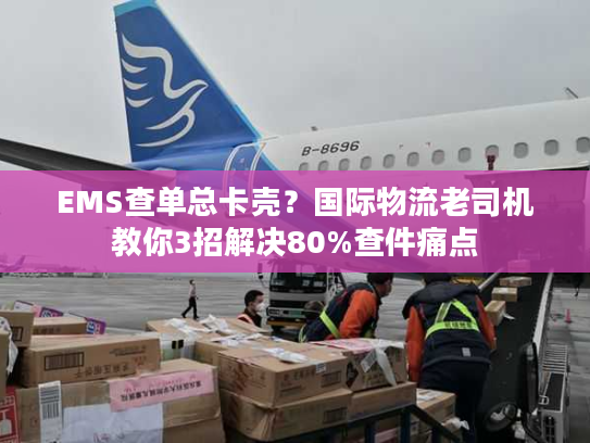 EMS查单总卡壳？国际物流老司机教你3招解决80%查件痛点
