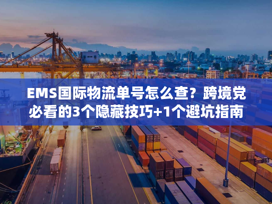 EMS国际物流单号怎么查？跨境党必看的3个隐藏技巧+1个避坑指南