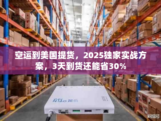 空运到美国提货,2025独家实战方案,3天到货还能省30% 空运到美国提货,2025独家实战方案,3天到货还能省30%