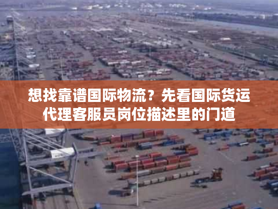 想找靠谱国际物流？先看国际货运代理客服员岗位描述里的门道
