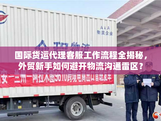 国际货运代理客服工作流程全揭秘，外贸新手如何避开物流沟通雷区？