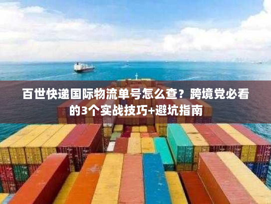 百世快递国际物流单号怎么查？跨境党必看的3个实战技巧+避坑指南