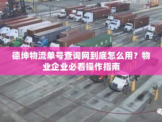 德坤物流单号查询网到底怎么用？物业企业必看操作指南