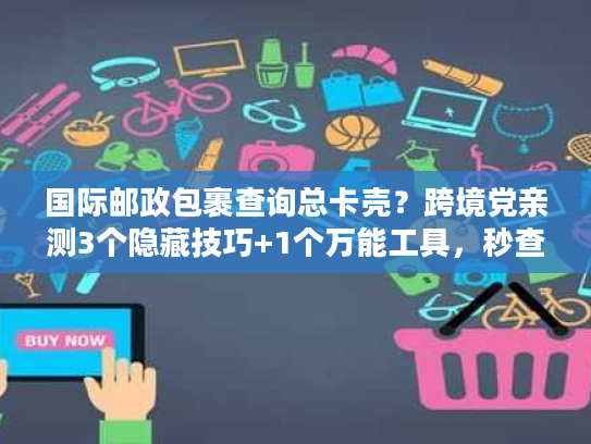 国际邮政包裹查询总卡壳？跨境党亲测3个隐藏技巧+1个万能工具，秒查物流轨迹