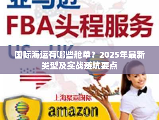 国际海运有哪些舱单？2025年最新类型及实战避坑要点